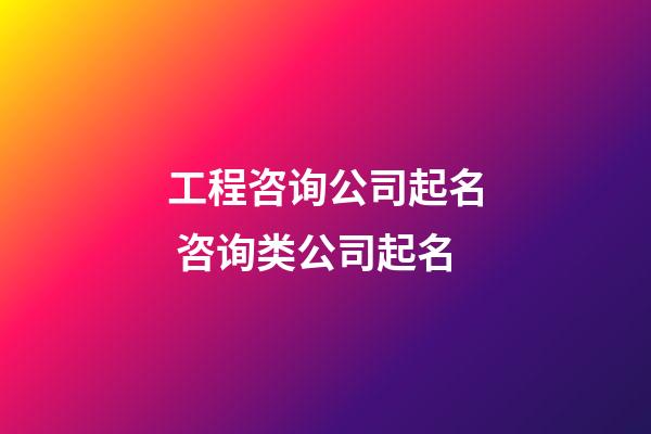 工程咨询公司起名 咨询类公司起名-第1张-公司起名-玄机派